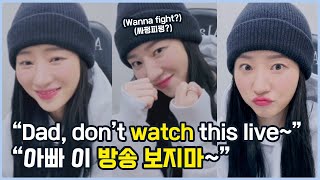 "dad don't watch this live~" 🐥 "아빠 이 방송 보지마~"
