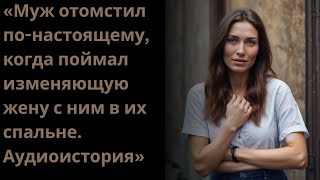 картинка: «Муж отомстил по-настоящему, когда поймал изменяющую жену с ним в их спальне.Аудиоистория»
