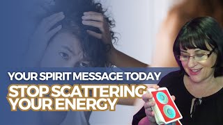 Your Spirit Message Today: Stop Scattering Your Energy