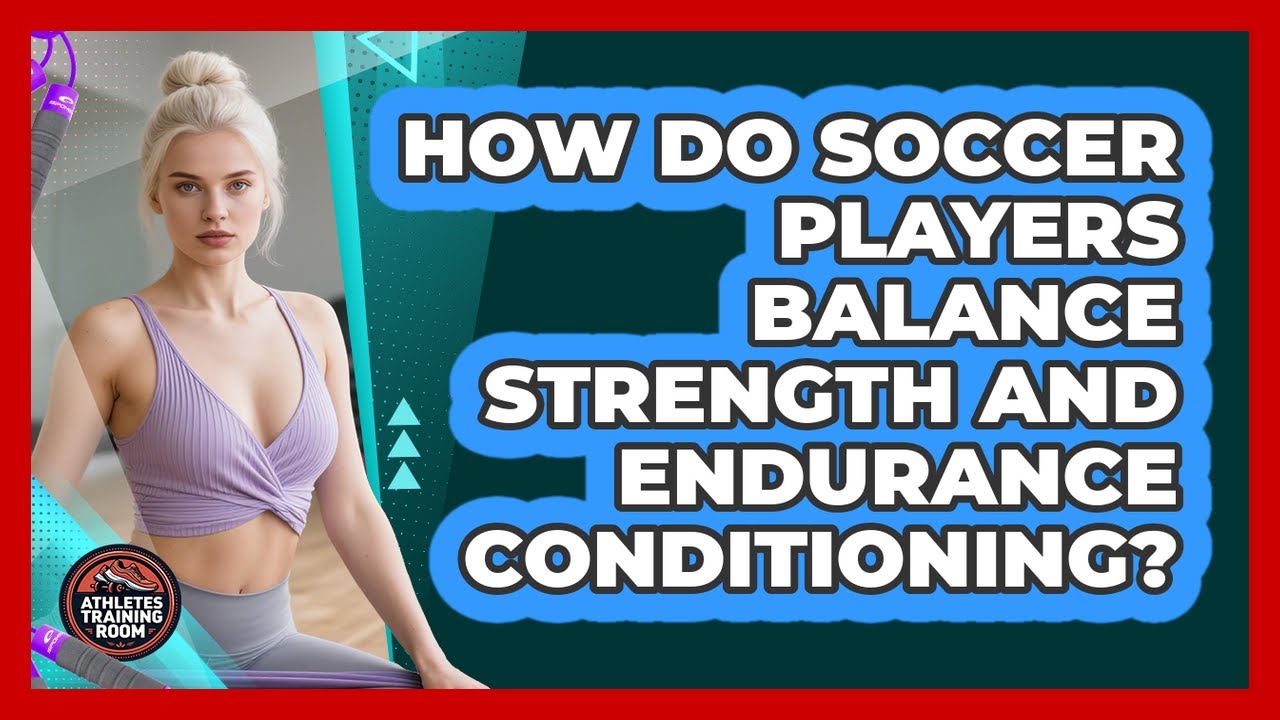 How Do Soccer Players Balance Strength And Endurance Conditioning? - Athletes Training Room