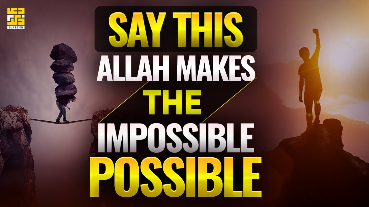 ALLAH MAKES THE IMPOSSIBLE POSSIBLE – SAY THIS DUA DAILY!