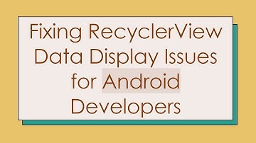 Fixing RecyclerView Data Display Issues for Android Developers