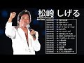 【公式】Shigeru Matsuzaki Best Full Album - 松崎 しげる 人気曲 - 松崎 しげるおすすめの名曲 2021