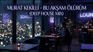 Murat Kekilli - Bu Akşam Ölürüm (Akimuz Deep House Mix) [Chillout / Lounge]