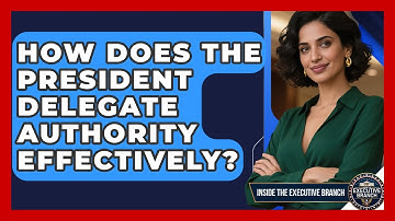How Does The President Delegate Authority Effectively? - Inside the Executive Branch