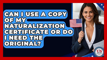 Can I Use A Copy Of My Naturalization Certificate Or Do I Need The Original?