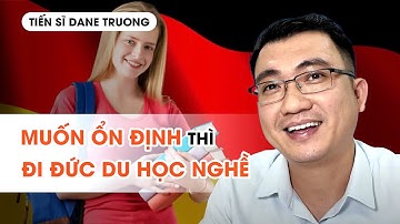 MUỐN ỔN ĐỊNH THÌ ĐI ĐỨC DU HỌC NGHỀ - TS Dane Truong