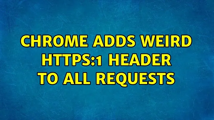 Chrome adds weird HTTPS:1 header to all requests (4 Solutions!!)