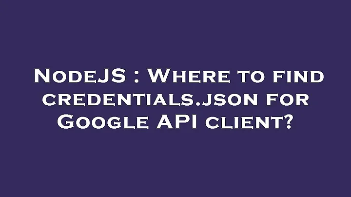 NodeJS : Where to find credentials.json for Google API client?