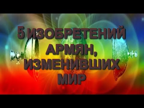 5 изобретений армян, изменивших мир