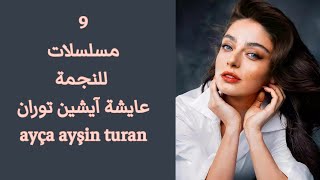 9 مسلسلات للنجمة عايشة آيشين توران