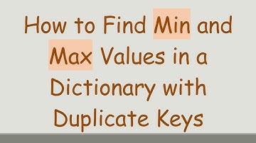 How to Find Min and Max Values in a Dictionary with Duplicate Keys