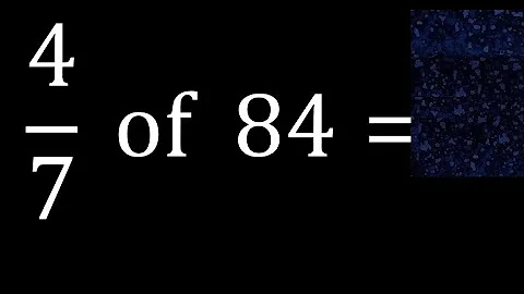 4/7 of 84 ,fraction of a number, part of a whole number