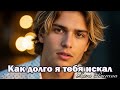 Песня о любви для неё Как долго я тебя искал Премьера