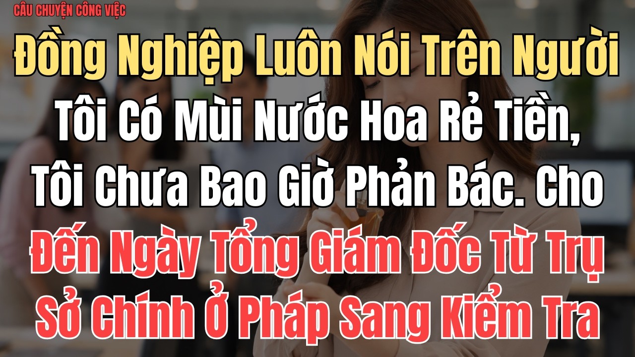 CÂU CHUYỆN: Đồng Nghiệp Luôn Nói Trên Người Tôi Có Mùi Nước Hoa Rẻ Tiền, Tôi Chưa Bao Giờ Phản Bác