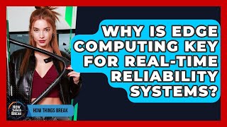 Why Is Edge Computing Key For Real-time Reliability Systems? - How Things Break Profile