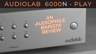 Is The Audiolab 6000N - Play The Streamer For You? Check Out This Audiophile Barista Review