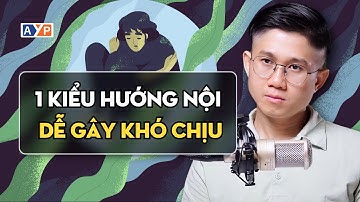1 Kiểu Hướng Nội Dễ Gây Khó Chịu (Bạn sẽ bất ngờ)