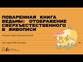 «Поваренная книга ведьмы: отображение сверхъестественного в живописи». Лекция Софьи Капишниковой