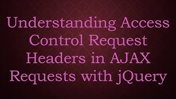 Understanding Access Control Request Headers in AJAX Requests with jQuery