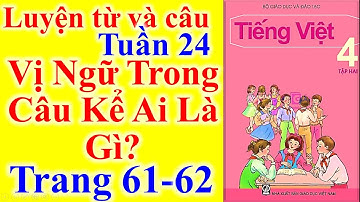 Tiếng Việt Lớp 4 Tuần 24 Luyện Từ Và Câu – Vị Ngữ Trong Câu Kể Ai Là Gì – Trang 61 - 62