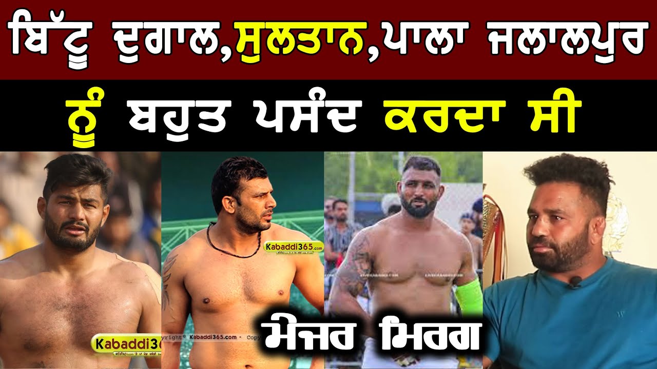 ਮੇਜਰ ਮਿਰਗ ਸੁਲਤਾਨ ਸ਼ਮਛਪੁਰ, ਬਿੱਟੂ ਦੁਗਾਲ, ਪਾਲੇ ਜਲਾਲਪੁਰ ਨੂੰ ਬਹੁਤ ਲਾਈਕ ਕਰਦਾ ਸੀ।