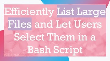 Efficiently List Large Files and Let Users Select Them in a Bash Script