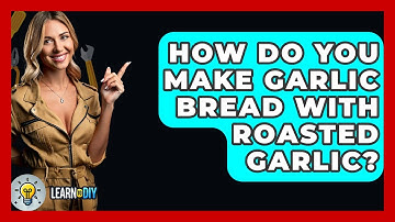 How Do You Make Garlic Bread With Roasted Garlic? - LearnToDIY360.com
