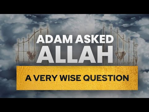 ADAM (AS) Asked ALLAH A Very Wise Question