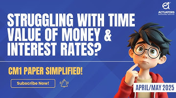 Struggling with Time Value of Money and Interest Rates? CM1 Simplified for IFoA/IAI April/ May 2025