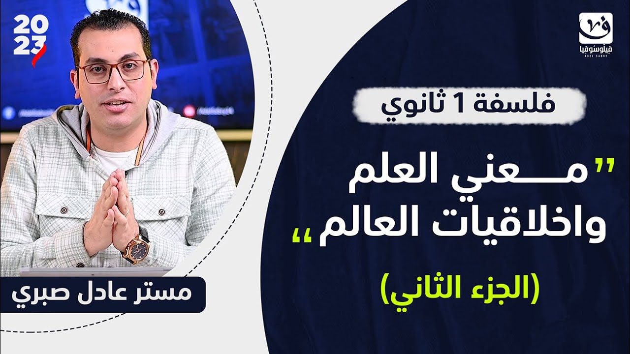 معني العلم واخلاقيات العالم | الجزء الثاني | فلسفة اولي ثانوي | مستر عادل صبري