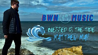 Blessed Is The Tide - BWN Music & Matthew May [ ]