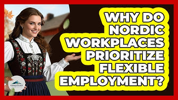 Why Do Nordic Workplaces Prioritize Flexible Employment?
