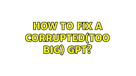 How to fix a corrupted(too big) GPT?