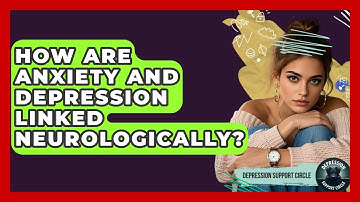 How Are Anxiety And Depression Linked Neurologically? - Depression Support Circle