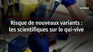 Risque de nouveaux variants : les scientifiques sur le qui-vive