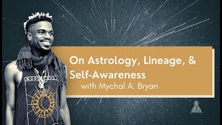 (Astrology Lecture) On Astrology, Lineage, & Self-Awareness with Mychal A. Bryan