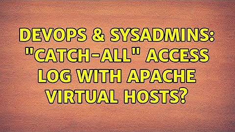 DevOps & SysAdmins: "Catch-All" access log with Apache Virtual Hosts? (8 Solutions!!)