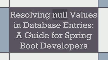 Resolving null Values in Database Entries: A Guide for Spring Boot Developers