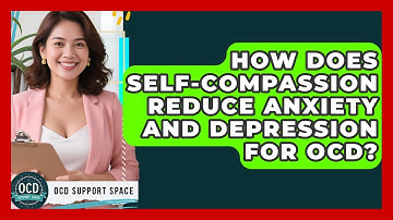 How Does Self-compassion Reduce Anxiety And Depression For OCD? - OCD Support Space