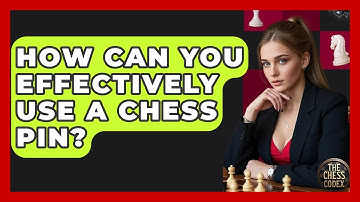 How Can You Effectively Use A Chess Pin? - The Chess Codex