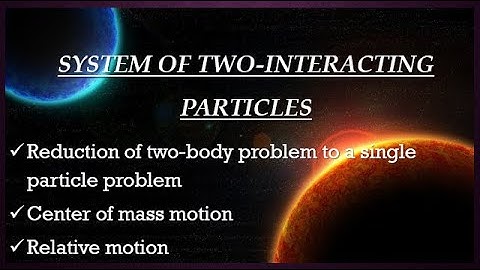 3.Reduction of 2-Body problem into Single Particle problem : Center of Mass and Relative Motions