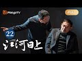 ENG SUB 江河日上 EP22 迫在眉睫 辐射钢材即将到达齐江 纤纤不觉林薄成 涓涓不止江河生 保护绿水青山 共建生态文明 Sunrise On The River MangoTVMonsoon
