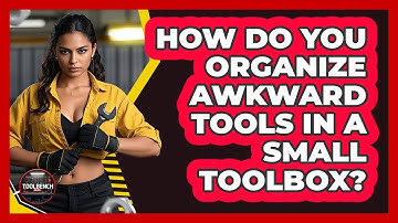 How Do You Organize Awkward Tools In A Small Toolbox? - ToolBench Pros