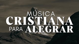 Música CRISTIANA Para ALEGRAR El Corazón / Alabanzas Que Levantan El Animo