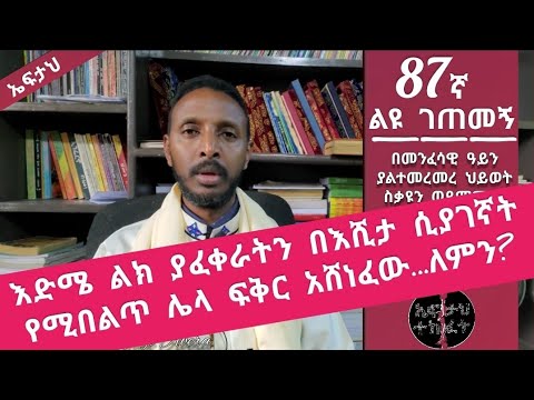 87ኛ ልዩ ገጠመኝ፦leyu getemeg እድሜ ልክ ያፈቀራትን ሲያገኛት የሚበልጥ ሌላ ፍቅር አሸነፈው ....ለምን ?(በመምህር ተስፋዬ )