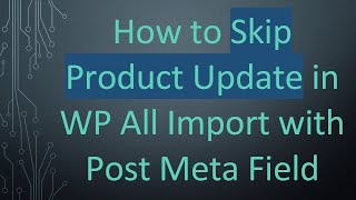 How to Skip Product Update in WP All Import with Post Meta Field