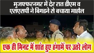 Muzaffarnagar में देर रात DM SSP ने बिगडने से बचाया माहौल, एक मिनट में शांत हुए हंगामें पर उतरे लोग