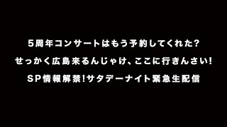 『5周年コンサートはもう予約してくれた? せっかく広島来るんじゃけ、ここに行きんさい! SP情報解禁!サタデーナイト緊急生配信』