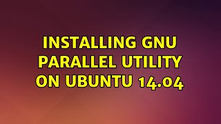 Ubuntu: Installing gnu parallel utility on ubuntu 14.04 (2 Solutions!!)